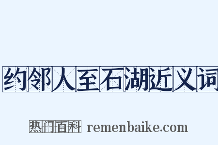 约邻人至石湖近义词是什么意思的图片
